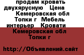 продам кровать двухярусную › Цена ­ 9 000 - Кемеровская обл., Топки г. Мебель, интерьер » Кровати   . Кемеровская обл.,Топки г.